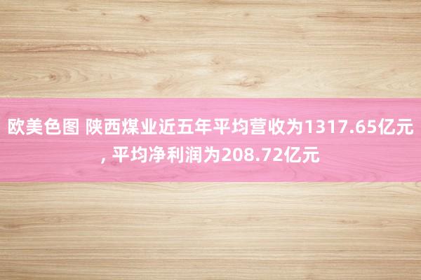 欧美色图 陕西煤业近五年平均营收为1317.65亿元， 平均净利润为208.72亿元